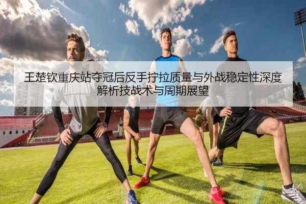 wang-chu-qin-chong-qing-zhan-duo-guan-hou-fan-shou-ning-la-zhi-liang-yu-wai-zhan-wen-ding-xing-shen-du-jie-xi-ji-zhan-2-593.jpg