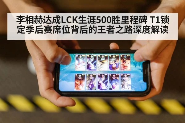 李相赫达成LCK生涯500胜里程碑 T1锁定季后赛席位背后的王者之路深度解读