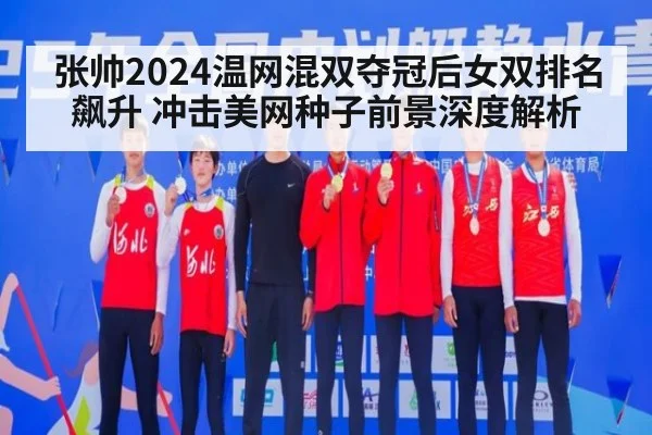 张帅2024温网混双夺冠后女双排名飙升 冲击美网种子前景深度解析