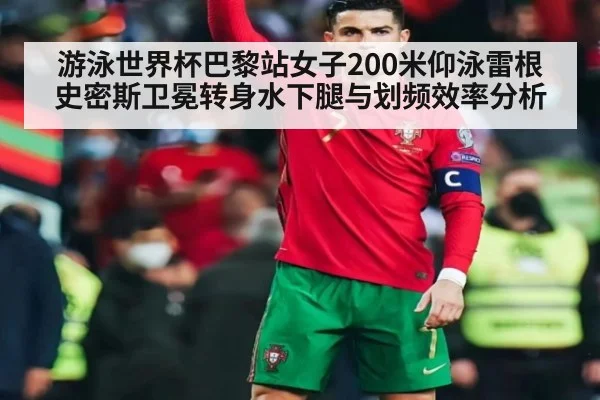 游泳世界杯巴黎站女子200米仰泳雷根史密斯卫冕转身水下腿与划频效率分析