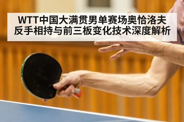 WTT中国大满贯男单赛场奥恰洛夫反手相持与前三板变化技术深度解析