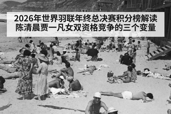 2026年世界羽联年终总决赛积分榜解读 陈清晨贾一凡女双资格竞争的三个变量
