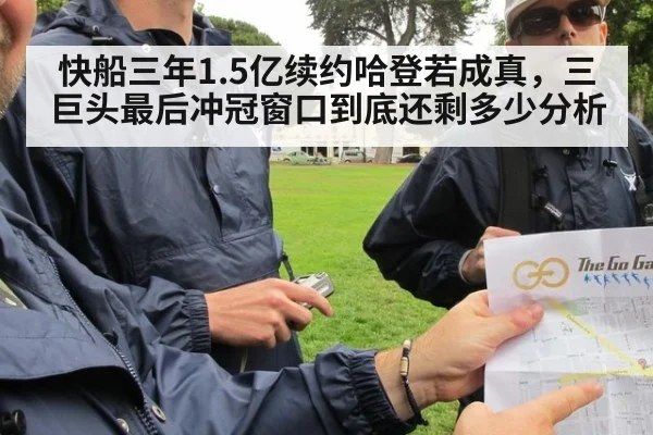 快船三年1.5亿续约哈登若成真,三巨头最后冲冠窗口到底还剩多少分析
