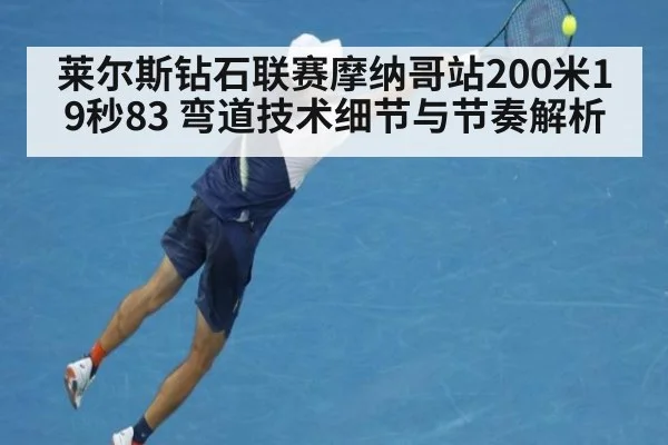 莱尔斯钻石联赛摩纳哥站200米19秒83 弯道技术细节与节奏解析