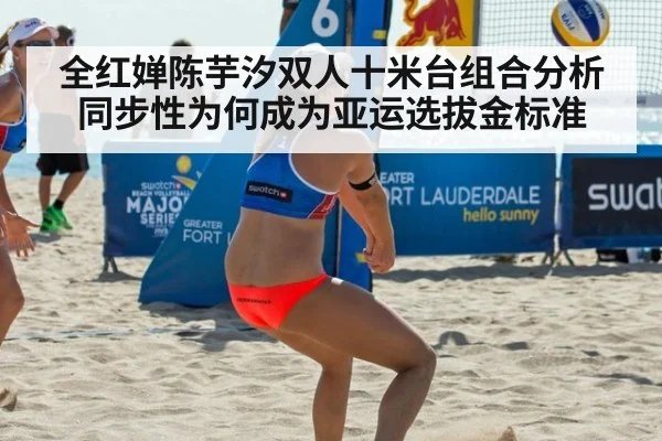 全红婵陈芋汐双人十米台组合分析 同步性为何成为亚运选拔金标准