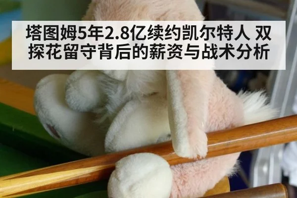 塔图姆5年2.8亿续约凯尔特人 双探花留守背后的薪资与战术分析